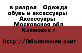  в раздел : Одежда, обувь и аксессуары » Аксессуары . Московская обл.,Климовск г.